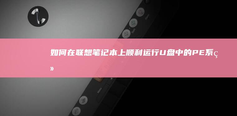 如何在联想笔记本上顺利运行U盘中的PE系统 (如何在联想笔记本上下载软件)