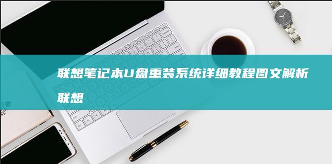 联想笔记本U盘重装系统详细教程图文解析 (联想笔记本u盘启动按哪个键)