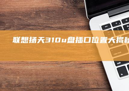 联想扬天310u盘插口位置大揭秘！ (联想扬天310)