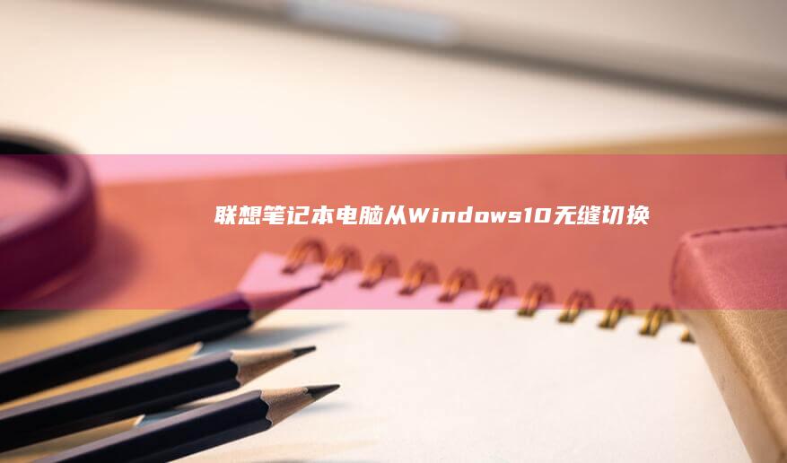 联想笔记本电脑：从Windows 10无缝切换到经典Windows 7的操作指南 (联想笔记本电脑)