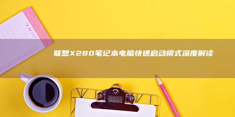 联想X280笔记本电脑快速启动模式深度解读 (联想x280笔记本是哪一年出的)