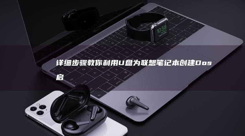 详细步骤教你利用U盘为联想笔记本创建Dos启动盘 (详细步骤教你包粽子怎么包三角粽子图解)
