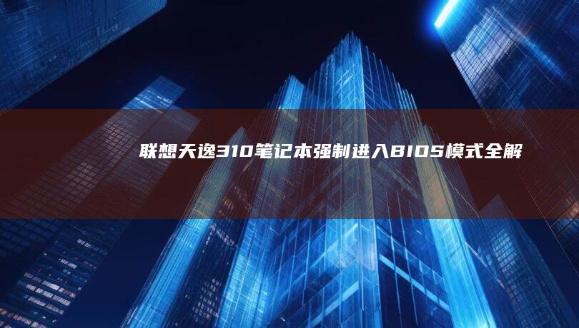 联想天逸310笔记本强制进入BIOS模式全解析 (联想天逸310-15IKB)