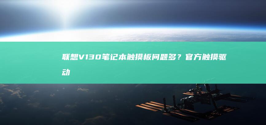 联想V130笔记本触摸板问题多？官方触摸驱动下载与设置教程 (联想v130-14IKB)