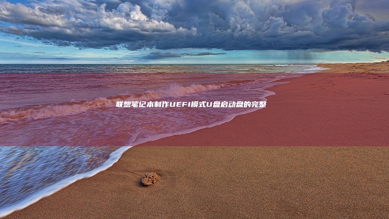 联想笔记本制作UEFI模式U盘启动盘的完整指南 (联想笔记本制造厂在哪里)