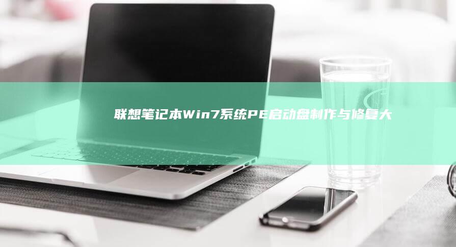 联想笔记本Win7系统PE启动盘制作与修复大全 (联想笔记本windows7)