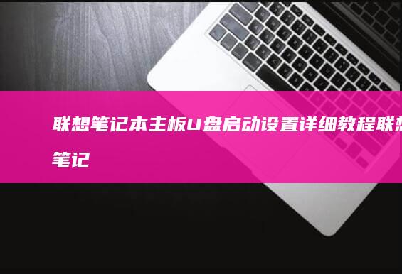 联想笔记本主板U盘启动设置详细教程 (联想笔记本主板保修期几年)