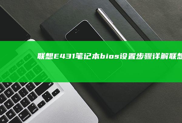 联想E431笔记本 bios 设置步骤详解 (联想e431是哪一年的)