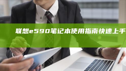 联想e590笔记本使用指南：快速上手必备技巧 (联想e590拆机详解图)