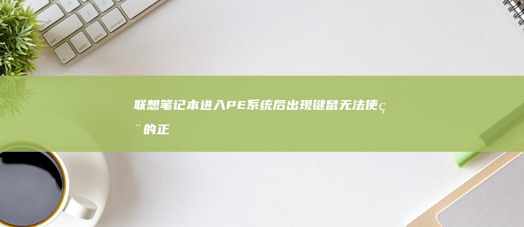 联想笔记本进入PE系统后出现键鼠无法使用的正因如此推断障及解决方法汇总 (联想笔记本进u盘启动按什么键)