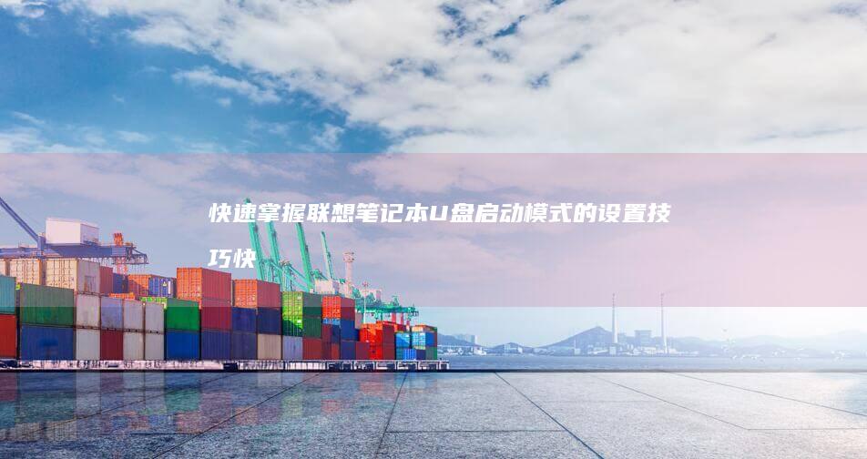 快速掌握联想笔记本U盘启动模式的设置技巧 (快速掌握联想知识)