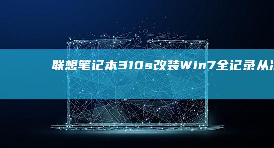 联想笔记本310s改装Win7全记录：从准备到成功升级 (联想笔记本300-15ISK)