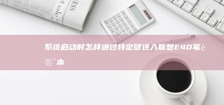 系统启动时怎样通过特定键进入联想E40笔记本的BIOS (系统启动怎样选择硬盘)