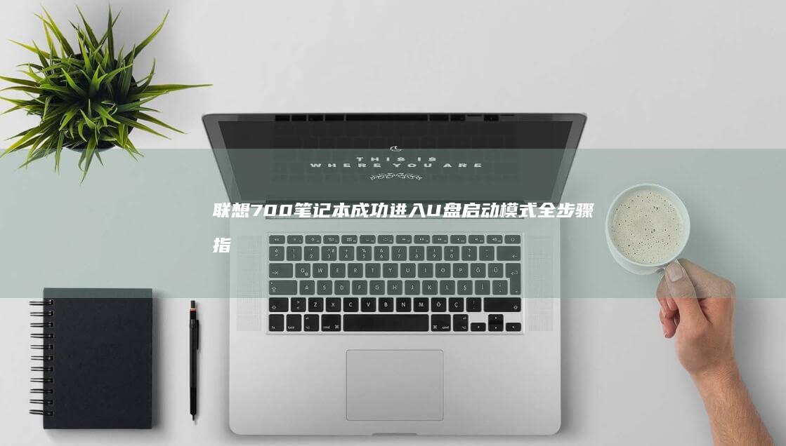 联想700笔记本成功进入U盘启动模式全步骤指南 (联想700笔记本配置参数)