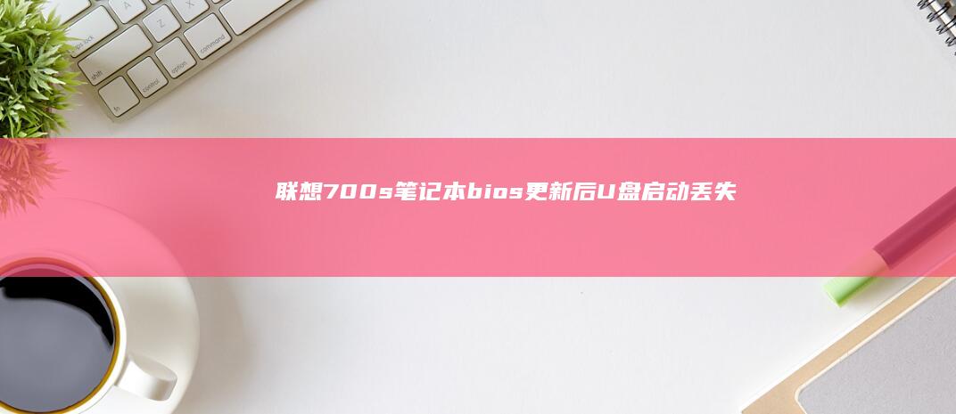 联想700s笔记本 bios更新后U盘启动丢失修复方法 (联想700s14isk拆机图解)