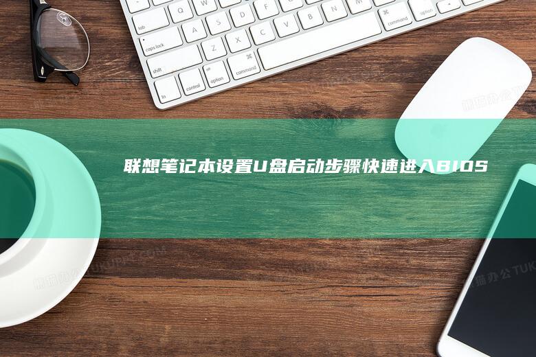联想笔记本设置U盘启动步骤：快速进入BIOS的方法 (联想笔记本设置在哪里)