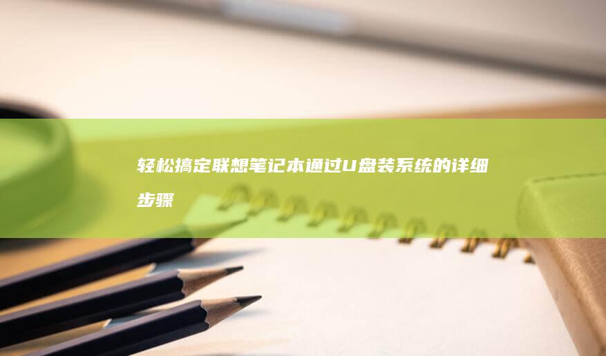 轻松搞定联想笔记本通过U盘装系统的详细步骤 (联想的步骤)