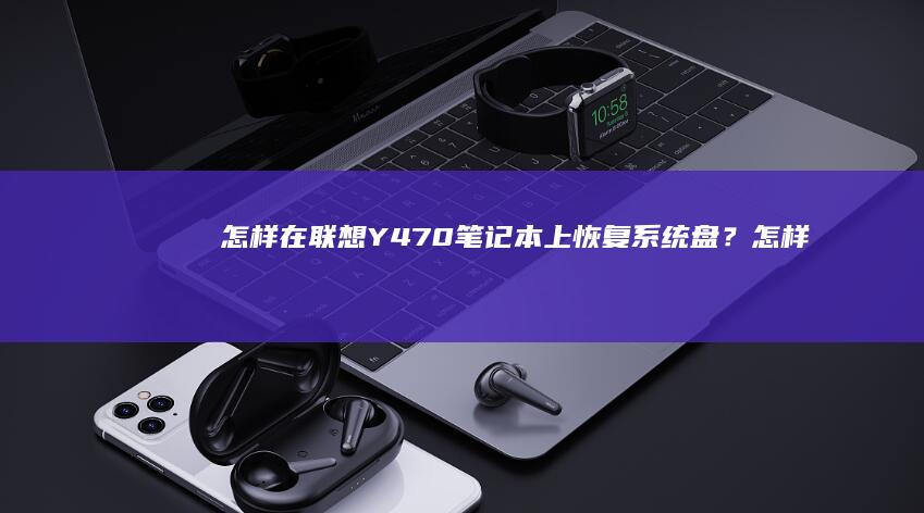怎样在联想Y470笔记本上恢复系统盘？ (怎样在联想YOGA 710上设置从U盘启动?)