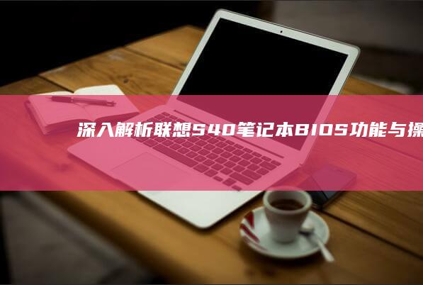 深入解析联想S40笔记本BIOS功能与操作指南 (深入解析联想到的成语)
