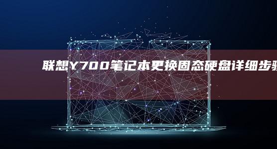 联想Y700笔记本更换固态硬盘详细步骤解析 (联想y700四代)